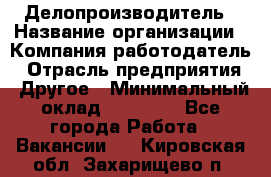 Делопроизводитель › Название организации ­ Компания-работодатель › Отрасль предприятия ­ Другое › Минимальный оклад ­ 12 000 - Все города Работа » Вакансии   . Кировская обл.,Захарищево п.